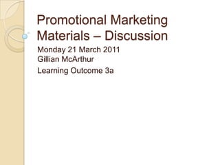 Promotional Marketing Materials – Discussion  Monday 21 March 2011Gillian McArthur Learning Outcome 3a 