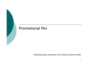 Promotional Mix




       Marketing means anticipating, and meeting customers needs

                                                              1
 