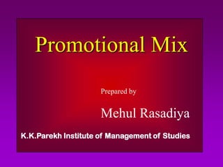 Promotional Mix
                     Prepared by


                     Mehul Rasadiya
K.K.Parekh Institute of Management of Studies
 