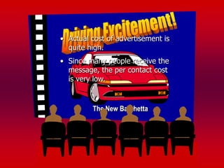 • Actual cost of advertisement is
  quite high.
• Since many people receive the
  message, the per contact cost
  is very low.


         The New Barchetta
 