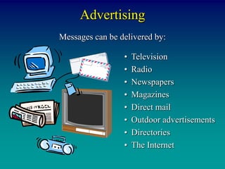 Advertising
Messages can be delivered by:

                 •   Television
                 •   Radio
                 •   Newspapers
                 •   Magazines
                 •   Direct mail
                 •   Outdoor advertisements
                 •   Directories
                 •   The Internet
 