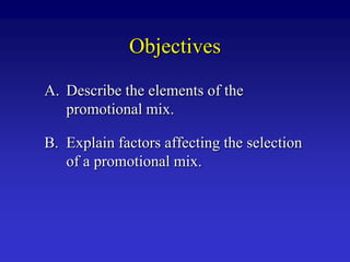 Objectives
A. Describe the elements of the
   promotional mix.

B. Explain factors affecting the selection
   of a promotional mix.
 