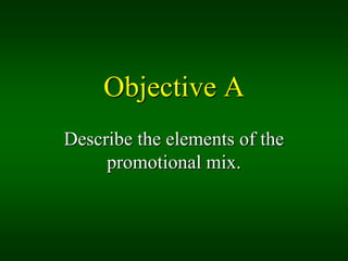 Objective A
Describe the elements of the
     promotional mix.
 