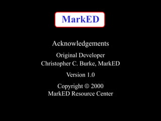 MarkED

   Acknowledgements
      Original Developer
Christopher C. Burke, MarkED
        Version 1.0
     Copyright 2000
  MarkED Resource Center
 