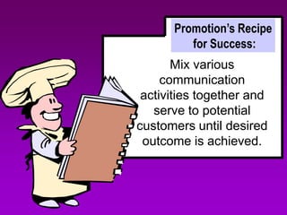 Promotion’s Recipe
         for Success:
       Mix various
     communication
 activities together and
   serve to potential
customers until desired
 outcome is achieved.
 
