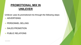 PROMOTIONAL MIX IN
UNILEVER
Unilever uses its promotional mix through the following steps:
 ADVERTISING
 PERSONNEL SELLING
 SALES PROMOTION
 PUBLIC RELATIONS
yogra pandeya 1
 