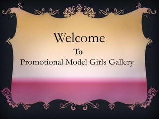 Welcome 
To 
Promotional Model Girls Gallery 
 