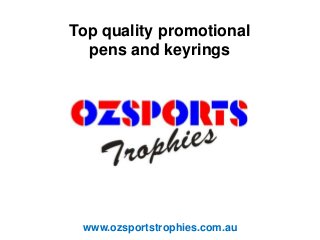 www.ozsportstrophies.com.au
Top quality promotional
pens and keyrings
 