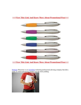 >>>View This Link And Know More About Promotional Pens<<<




>>>View This Link And Know More About Promotional Pens<<<


Strategic Directions is an Australian marketing professional advising company that did a
study on which advertising product was the most yielding.
 
