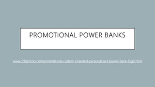 PROMOTIONAL POWER BANKS
www.c2bpromo.com/promotional-custom-branded-personalized-power-bank-logo.html
 
