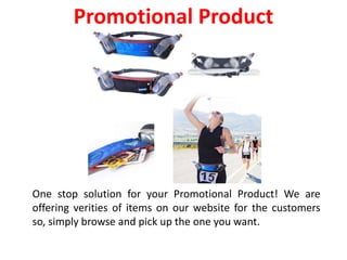 One stop solution for your Promotional Product! We are
offering verities of items on our website for the customers
so, simply browse and pick up the one you want.
Promotional Product
 