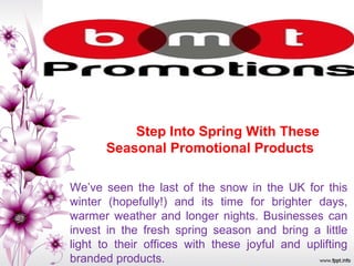 Step Into Spring With These
Seasonal Promotional Products
We’ve seen the last of the snow in the UK for this
winter (hopefully!) and its time for brighter days,
warmer weather and longer nights. Businesses can
invest in the fresh spring season and bring a little
light to their offices with these joyful and uplifting
branded products.
 