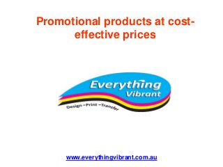 www.everythingvibrant.com.au
Promotional products at cost-
effective prices
 