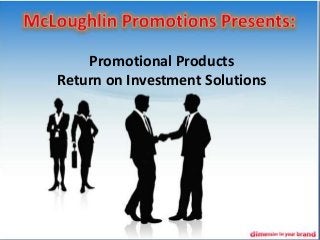 Promotional Products
Return on Investment Solutions
 