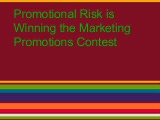 Promotional Risk is
Winning the Marketing
Promotions Contest
 