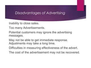Disadvantages of Advertising
Inability to close sales.
Too many Advertisements.
Potential customers may ignore the adverti...
