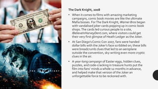 The Dark Knight, 2008
• When it comes to films with amazing marketing
campaigns, comic book movies are like the ultimate
M...