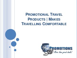 PROMOTIONAL TRAVEL
PRODUCTS | MAKES
TRAVELLING COMFORTABLE
 