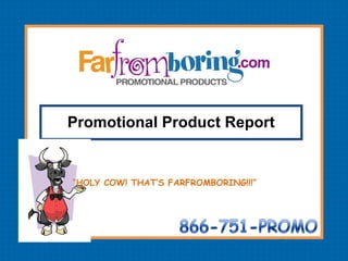 “ HOLY COW! THAT’S FARFROMBORING!!!” Promotional Product Report 