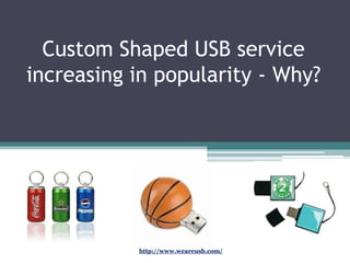 Custom Shaped USB service
increasing in popularity - Why?




           http://www.weareusb.com/
 