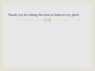 Thank you for taking the time to listen to my pitch.
                          
 