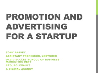 PROMOTION AND
ADVERTISING
FOR A STARTUP
TONY PASSEY
ASSISTANT PROFESSOR, LECTURER
DAVID ECCLES SCHOOL OF BUSINESS
MARKETING DEPT
CEO, POLEVAULT
A DIGITAL AGENCY
 