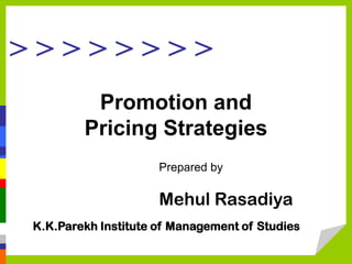 >>>>>>>>
         Promotion and
        Pricing Strategies
                     Prepared by

                     Mehul Rasadiya
K.K.Parekh Institute of Management of Studies
 