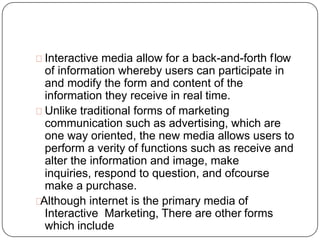 Interactive media allow for a back-and-forth flow
of information whereby users can participate in
and modify the form and ...