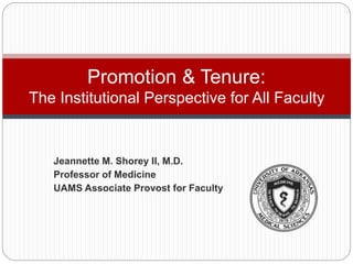 Jeannette M. Shorey II, M.D.
Professor of Medicine
UAMS Associate Provost for Faculty
Promotion & Tenure:
The Institutional Perspective for All Faculty
 