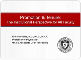 Erick Messias, M.D., Ph.D., M.P.H.
Professor of Psychiatry
UAMS Associate Dean for Faculty
Promotion & Tenure:
The Institutional Perspective for All Faculty
 