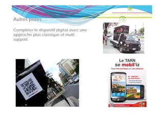 Autres pistes
       pistes…

Completer le dispositif digital avec une
    p           p         g
approche plus classique et multi
support.
 