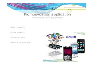 Promouvoir son application
                           Panorama des leviers de promotions




- Direct Marketing

- Social Marketing

- Les autres pistes…

- Exemple de réalisation
 