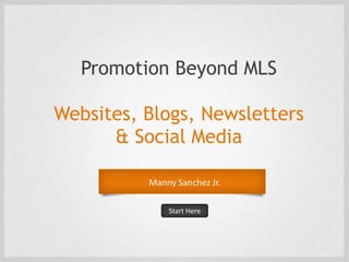 Promotion Beyond MLS

Websites, Blogs, Newsletters
      & Social Media

          Manny Sanchez Jr.

              Start Here
 