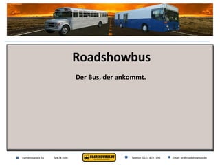 Rathenauplatz 16 50674 Köln Telefon  0221-6777395 Email: pr@roadshowbus.de Roadshowbus Der Bus, der ankommt. 
