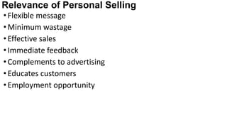 Relevance of Personal Selling
•Flexible message
•Minimum wastage
•Effective sales
•Immediate feedback
•Complements to advertising
•Educates customers
•Employment opportunity
 