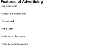 Features of Advertising
• Non-personal
• Mass Communication
• Sponsored
• Paid Form
• Inform and Persuade
• Speedy Communication
 