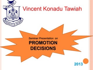 2013
Vincent Konadu Tawiah
Seminar Presentation on
PROMOTION
DECISIONS
 