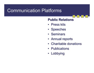 Communication Platforms
Public Relations
• Press kits
• Speeches
• Seminars
• Annual reports
• Charitable donations
• Publications
• Lobbying

 