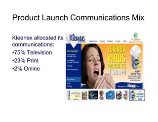 Product Launch Communications Mix
Kleenex allocated its
communications:
•75% Television
•23% Print
•2% Online

 