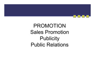 PROMOTION
Sales Promotion
Publicity
Public Relations

 