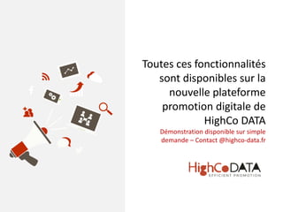 Toutes ces fonctionnalités
sont disponibles sur la
nouvelle plateforme
promotion digitale de
HighCo DATA
Démonstration disponible sur simple
demande – Contact @highco-data.fr
 