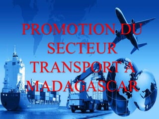PROMOTION DU 
SECTEUR 
TRANSPORT A 
MADAGASCAR 
 