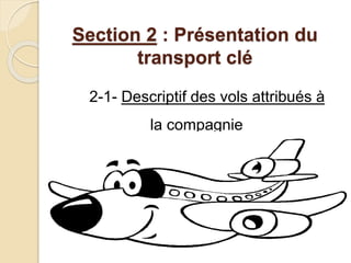 Section 2 : Présentation du 
transport clé 
2-1- Descriptif des vols attribués à 
la compagnie 
 