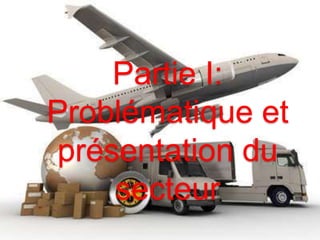 Partie I: 
Problématique et 
présentation du 
secteur 
 