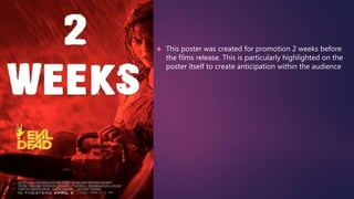  This poster was created for promotion 2 weeks before 
the films release. This is particularly highlighted on the 
poster itself to create anticipation within the audience 
 