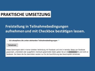 PRAKTISCHE	
  UMSETZUNG	
  

  Freistellung	
  in	
  Teilnahmebedingungen	
  	
  
  aufnehmen	
  und	
  mit	
  Checkbox	
  bestäMgen	
  lassen.	
  
 