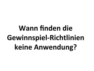 Wann	
  ﬁnden	
  die	
  	
  
Gewinnspiel-­‐Richtlinien	
  
  keine	
  Anwendung?	
  
 