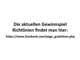 Die	
  aktuellen	
  Gewinnspiel	
  
    Richtlinien	
  ﬁndet	
  man	
  hier:	
  
hIps://www.facebook.com/page_guidelines.php	
  
 