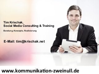 Tim Krischak,
Social Media Consulting & Training
Beratung, Konzepte, Realisierung




 E-Mail: tim@krischak.net




www.kommunikaMon-­‐zweinull.de	
  
 