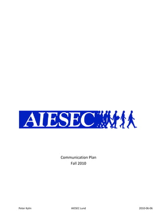 Communication Plan Fall 2010<br />AIESEC is the world´s biggest student organization, with more than 50 000 members in over 100 different countries. You would think that after these impressive facts that AIESEC would be well-known among the students in Lund and that it would have many members. It shows however that a lot of people are unaware of the existence of the organization and what it does.<br />I want to change this! I experience that there are several reasons for this. Vi have to show ourselves more in Lund in the context where Business students, Engineering students and Social Science students exist, to raise the awareness that AIESEC first and foremost does exist. But we also need to bring out what AIESEC actually does, which is something students only partly have awareness about from my personal experience. When students know that we exist and what we do, then we have to also make them realize what they, themselves want to achieve by being a member in the organization, which can sound bad, but is important though a lot of students don´t have enough time and usually prioritize whatever is more fun and will benefit them the most.<br />I am aware that we have limited resources for marketing, but I believe that there are some actions that are practically free that we can use to spread the word about AIESEC Lund. <br />Internet based marketing<br />Face book page: AIESEC Lund does exist on Facebook (FB) but only as a “person”. I think that we need to do a “site” on FB instead. It´s more appropriate for organizations like AIESEC through that you can write a presentation about what AIESEC does, make updates, point out important dates, how to get active in AIESEC. As a member you will get updates all the time just by that you have been on the site and pressed the “Like-button”.<br />Links on the University´s homepages: AIESEC is an ideally organization that is closely linked to students, on the homepages for the different departments for Business, Engineering- and Social Science students there should be updates on what AIESEC in Lund is doing and upcoming important dates.<br />Blog: A blog could channel between upcoming events and tell about AIESEC Lund´s activities. This you could do either trough blogger.com or make updates through the FB webpage which means that everybody would see this on their “News Feed”.<br />Twitter: In the same way as the FB updates or the blog can the news be spread in shorter form through Twitter. This is also a very popular tool used by a lot of companies too.<br />AIESEC Lund´s homepage: We feel that the condition of the webpage today can be improved. By making it more complete. Today it is pretty general and it could benefit from having news and upcoming meeting on there. I would also suggest that AIESEC.org, AIESEC.se and all that would be easier to handle because it is very confusing today, especially when it comes to registration of members.<br />Newsletter: Most of the Business students get their department´s newsletter through e-mail. To post upcoming, important events also for AIESEC would be good marketing though it shows that many students read this letter. Similar can be done for the Engineering Students and Social Science students too.<br />Physical marketing<br />Flyers: Spreading out flyers and conversations with people who are passing through is effective, especially when the person in say stops and talks gets the opportunity to ask questions to the AIESECer that is handing out the flyers.<br />Lecture bashes: This is a very effective way to get the message through to students and to raise our credibility for AIESEC as an organization that is connected to the students and that it is a serious organization.<br />Napkins, bikesadel covers etc: To spread the word about AIESEC in Lund there are cheap ordinary things that most students use, like napkins, paper coffee mugs, sadel covers against rain on your bike, that can be used to raise awareness.<br />Events: There are several events though different organizations and companies have stands, similar to a Business ferry. These days there will be a lot of students there asking questions and these opportunities are great to get closer to the students with our message, since we will have a dialog and answer all the question exactly that person had in mind.<br />Dinners/Parties: We would like to organize dinners/parties for the actives in AIESEC Lund. But not only them, but they could also invite friends that have shown an interest for AIESEC but didn´t really take that step into the organization. Some people need just this push to be more active and it is a good way of also doing team building.<br />Post boards: Very popular among students to look for what is up during the week. These post boards exist in all libraries, open spaces in the departments and also in Lund at least in almost every toilette.<br />PR: Since AIESEC is a very interesting organization we need to get us into the student media. Like newspapers, magazines, radio etc. We have already now been promised to get an article in a the Business departments magazine which covers 5000 Business Students and goes out to 400 companies.<br />Timeline <br />Most of the suggestions that are stated above are meant to last all year. Of course in periods like September- November and February- April, when the recruitment is crucial there will be more focus on the things.<br />But we wish to have a sustainable marketing throughout the whole year and the ideas like dinners, or events are to be held throughout the year.<br />Questions to be asked<br />The different students react differently, but in general these are the facts:<br />Business Students value the result and what this gives them on their CV.<br />Engineering students are more practical and if there is a possibility arrange for them to try something but the word internship values a lot here<br />Social Science students are interested in the society in general and also usually a bit in the world development. We need to make sure to show that AIESEC is an organization that helps and develops and here market all our development internships, and I think it´s here where most of our Summer- Abroad EP´s will be raised.<br />It´s not about quantity it´s about quality<br />It´s not about recruiting as many members as possible that later on don´t do anything except being registered on my@.net. We need to underline that to be a member you need to contribute and separate the different roles in the LC. It´s not good having somebody do little bit of everything. Everybody should now which team and their role. This will be provided from the LCP but also from every team leader.<br />  <br />